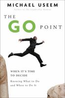 The Go Point: When It's Time to Decide--Knowing What to Do and When to Do It 1400082994 Book Cover