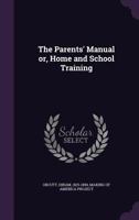 The Parents' Manual: Or Home And School Training 1425527051 Book Cover