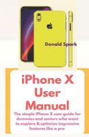 iPhone X User Manual: The Simple iPhone X user guide for dummies and seniors who want to explore & optimize impressive features like a pro 1731559895 Book Cover