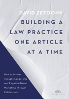 Building a Law Practice One Article at a Time: How to Master Thought Leadership and Expertise-Based Marketing Through Publications 1641057939 Book Cover