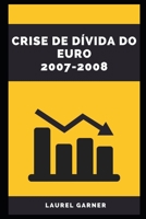 CRISE DE DÍVIDA DO EURO 2007-2008 B0C2S9T5MR Book Cover