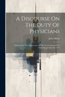 A Discourse On The Duty Of Physicians: Delivered At The Anniversary Of The Medical Society On Thursday, January 18, 1776 1022252127 Book Cover