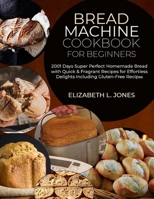 Bread Machine Cookbook for Beginners: 2001 Days Super Perfect Homemade Bread with Quick & Fragrant Recipes for Effortless Delights Including Gluten-Fr B0CVNHGG4N Book Cover