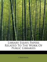 Library Essays; Papers Related to the Work of Public Libraries 0548764107 Book Cover