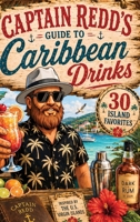 Captain Redd's Guide to Caribbean Drinks: 30 Easy-to-Make Cocktails, Rum Punches, & Island Favorites B0HGJTS21N Book Cover
