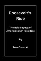 Roosevelt’s Ride: The Bold Legacy of America’s 26th President B0C9SNDRFP Book Cover