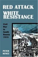 Red Attack, White Resistance: Civil War in South Russia 1918 0974493449 Book Cover