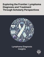Exploring the Frontier: Lymphoma Diagnosis and Treatment Through Scholarly Perspectives 1022904426 Book Cover