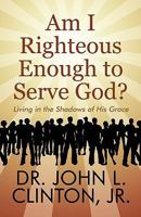 Am I Righteous Enough to Serve God?: Living in the Shadows of His Grace 1448962730 Book Cover