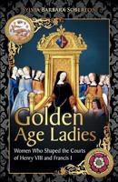 Golden Age Ladies: Women Who Shaped the Courts of Henry VIII and Francis I 153270755X Book Cover
