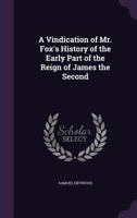 A Vindication of Mr. Fox's History of the Early Part of the Reign of James the Second 1241436673 Book Cover