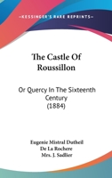 The Castle of Roussillon; or, Quercy in the Sixteenth Century 1104909480 Book Cover