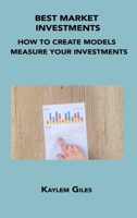 Best Market Investments: How to Create Models to Measure Your Investments 1806034433 Book Cover