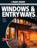 The Complete Guide to Windows and Entryways: Repair, Renew, Replace (Black & Decker): Repair, Renew, Replace (Black & Decker) 1589233751 Book Cover