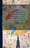 La Symbolique, Ou Exposition Des Contrariétés Dogmatiques Entre Les Catholiques Et Les Protestants D'après Leurs Confessions De Foi Publiques, Volume 102012492X Book Cover