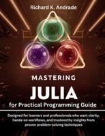 Mastering Julia for Practical Programming Guide: Designed for learners and professionals who want clarity, hands-on workflows, and trustworthy ... (Programming, Embedded System, Computer Tech) B0G3XRZJSR Book Cover