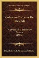 Coleccion De Leyes De Hacienda: Vigentes En El Estado De Sonora (1905) 1168337615 Book Cover