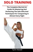 Solo Training: The Complete Martial Artist Guide On Mastering And Perfecting The Solo Skills And Techniques For Conquering In Almost Every Fight B092P78NMZ Book Cover