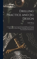 Drilling Practice and Jig Design: A Treatise Covering Comprehensively Drilling and Tapping Operations, and the Design of Drill Jigs and Fixtures for Interchangeable Manufacture 1016569297 Book Cover