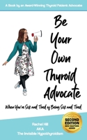 Be Your Own Thyroid Advocate: When You're Sick and Tired of Being Sick and Tired 1916090303 Book Cover