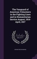 The Vanguard of American Volunteers in the Fighting Lines and in Humanitarian Service August, 1914-April, 1917 1021815322 Book Cover