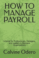 HOW TO MANAGE PAYROLL: A Guide for Professionals, Managers, and Leaders in Business Organizations B0BFV42V8W Book Cover