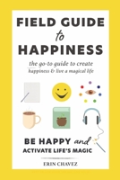 Field Guide to Happiness: The Go-To Guide to Create Happiness and Live A Magical Life B0B1JNLB5Y Book Cover