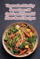 Vegetarian Stir-Fry Sensations: 99 Quick and Flavorful Plant-Based Recipes B0CKZ42BVN Book Cover