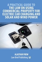 A Practical Guide to the Law on Using Commercial Property for Electric Car Charging and Solar and Wind Power 1913715957 Book Cover