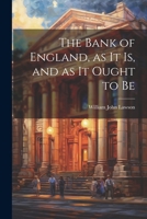 The Bank of England, as it is, and as it Ought to Be 1022064738 Book Cover