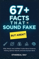 67+ Facts That Sound Fake (But Aren't): Wild, Weird, and Verified Truths About Science, History, Space, Nature, and the Human Mind 6210650090 Book Cover