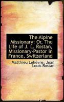 The Alpine Missionary: Or, The Life of J. L. Rostan, Missionary-Pastor in France, Switzerland 1017314748 Book Cover