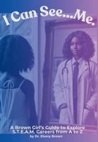 I Can See...Me: A Brown Girl's Guide To Explore S.T.E.A.M.Careers from A to Z (A Brown Girl's Guide to Explore Careers) B0F23TGNKM Book Cover