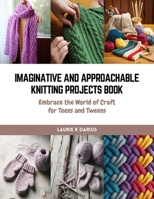 Imaginative and Approachable Knitting Projects Book: Embrace the World of Craft for Teens and Tweens B0CQW16954 Book Cover