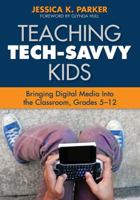 Teaching Tech-Savvy Kids: Bringing Digital Media Into the Classroom, Grades 5-12