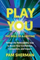 Play You, the Role of a Lifetime: Bridge the Believability Gap to Boost Your Confidence, Connection, and Impact B0FLDXQJSR Book Cover
