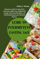 Intermittent Fasting 16/8: Discover a path to natural fat burning, weight loss, heightened energy, and a youthful glow—all without giving up your favorite flavors. B0CMXZ93RK Book Cover