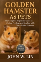 GOLDEN HAMSTER AS PETS: The Complete Beginner’s Guide to Caring, Feeding, and Bonding with Your Golden Hamster. B0FSSC9WCM Book Cover