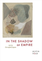In the Shadow of Empire: Art in Occupied Japan 0226837904 Book Cover