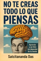 No te creas todo lo que piensas: Aprende a ser feliz sin depender de tu mente (Spanish Edition) B0FR36GMJF Book Cover