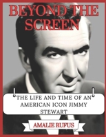 BEYOND THE SCREEN: THE LIFE AND TIME OF AN AMERICAN ICON JIMMY STEWART B0F6L7R6G7 Book Cover