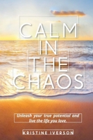 Calm In the Chaos: Unleash your true potential and live the life you love 0578987562 Book Cover