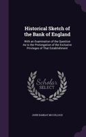 Historical Sketch of the Bank of England: With an Examination of the Question as to the Prolongation of the Exclusive Privileges of That Establishment 1164671340 Book Cover