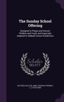 The Sunday School Offering: Designed to Please and Instruct Children and Youth, and Especially Adapted to Sabbath School Exhibitions 1149712163 Book Cover