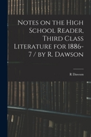 Notes on the High School Reader, Third Class Literature for 1886-7 / by R. Dawson 1014360579 Book Cover