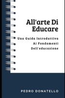 All'arte Di Educare: Una Guida Introduttiva Ai Fondamenti Dell'educazione (Educazione Innovativa: Strategie, Sfide e Soluzioni nella Pedagogia) B0CGL83J8D Book Cover
