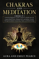 CHAKRAS AND MEDITATION: -3 BOOKS IN 1- A Practical Beginners Guide to Improve Health and Life, Expand Mind Power, Manage Stress and Reduce Anxiety through Kundalini Awakening, Chakra and Reiki Healing 1674943164 Book Cover