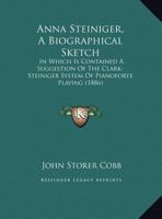 Anna Steiniger, A Biographical Sketch: In Which Is Contained A Suggestion Of The Clark-Steiniger System Of Pianoforte Playing 1169605818 Book Cover