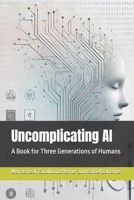 Uncomplicating AI: A Book for Three Generations of Humans 6501149223 Book Cover