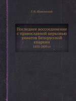 Poslednee Vossoedinenie S Pravoslavnoj Tserkovyu Uniatov Belorusskoj Eparhii 1833-1839 Gg 5458315391 Book Cover